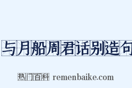 与月船周君话别造句是什么意思的图片